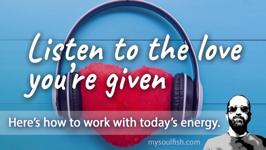 Today, listen to the love you're given.