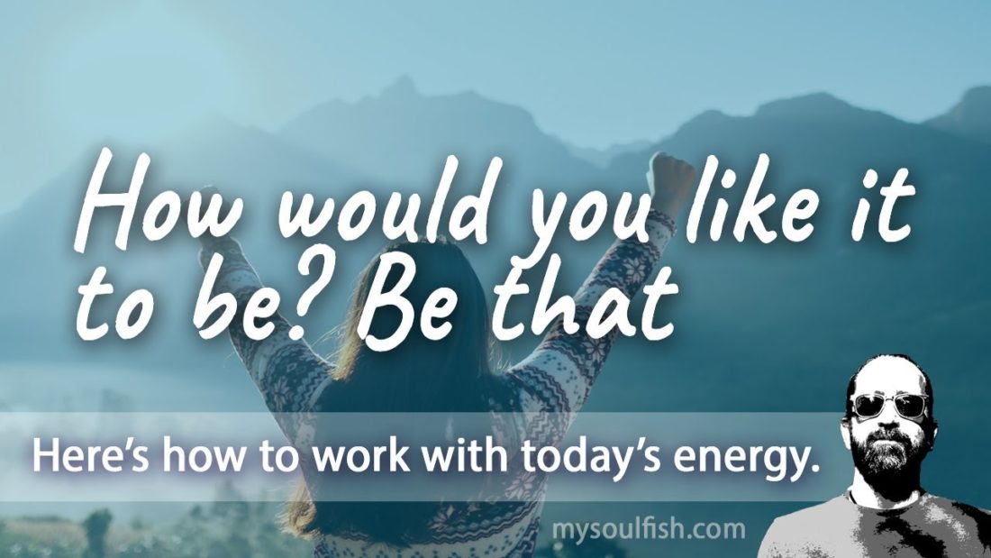 Today, how would you like it to be? Be that.
