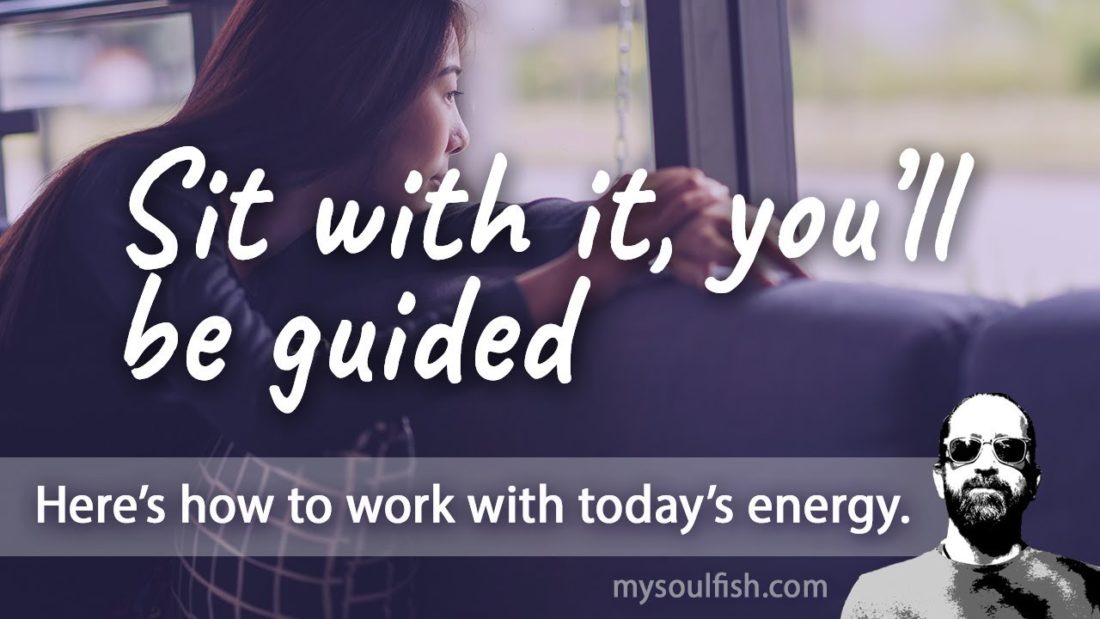 Today, sit with it, you’ll be guided.
