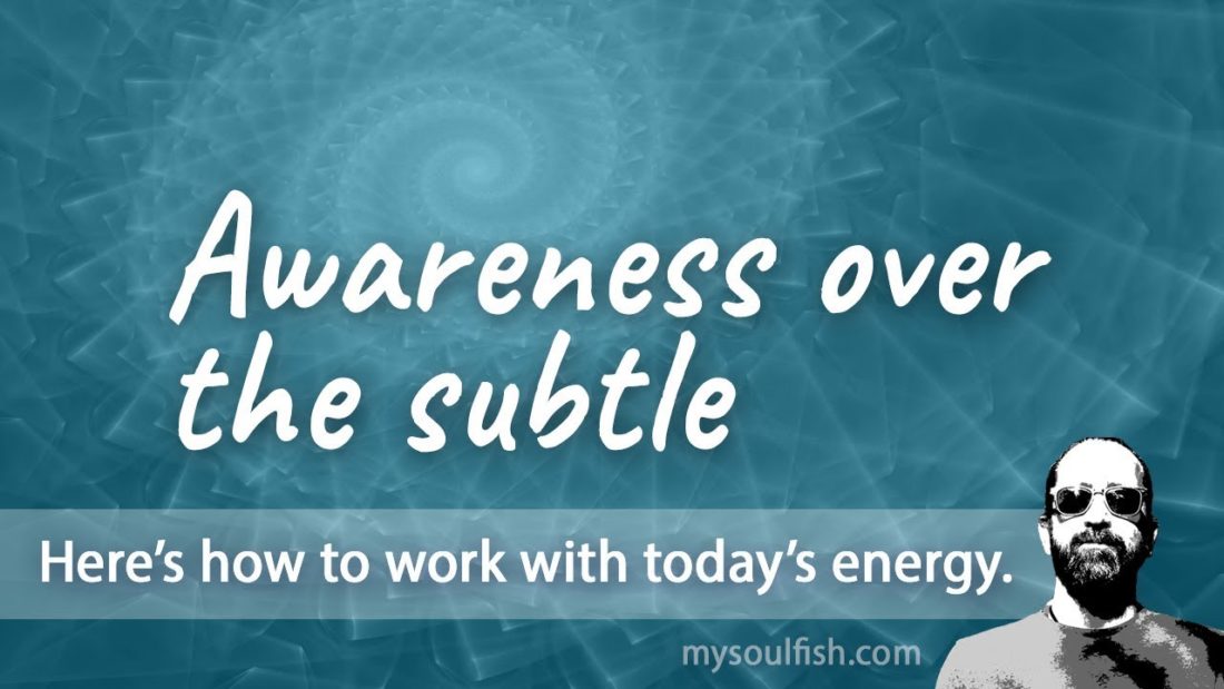 Today, awareness over the subtle.